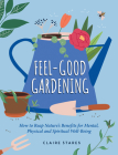 Feel-Good Gardening: How to Reap Nature’s Benefits for Mental, Physical and Spiritual Well-Being By Claire Stares Cover Image