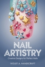 Nail Artistry: Creative Designs for Perfect Nails By Violet A. Handicraft Cover Image