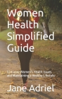 Women Health Simplified Guide: Common Women's Health Issues and Maintaining a Healthy Lifestyle By Jane Adriel Cover Image