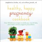Healthy, Happy Pregnancy Cookbook: Over 125 Delicious Recipes to Satisfy You, Nourish Baby, and Combat Common Pregnancy Discomforts By Stephanie Clarke, Willow Jarosh Cover Image