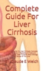 Complete Guide For Liver Cirrhosis: Complete Guide For Liver Cirrhosis: Complete Healing Guide In Reversing Cirrhosis and Everything You Need To Know Cover Image