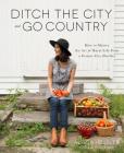Ditch the City and Go Country: How to Master the Art of Rural Life From a Former City Dweller By Alissa Hessler Cover Image