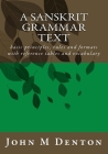 A Sanskrit Grammar Text: basic principles, rules and formats with reference tables and vocabulary By John M. Denton Cover Image