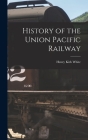 History of the Union Pacific Railway By Henry Kirk White Cover Image