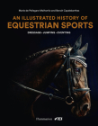 An Illustrated History of Equestrian Sports: Dressage, Jumping, Eventing By Marie de Pellegars, Benoît Capdebarthes Cover Image