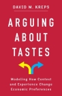 Arguing about Tastes: Modeling How Context and Experience Change Economic Preferences (Kenneth J. Arrow Lecture) By David Kreps Cover Image