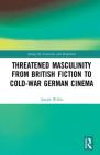 Threatened Masculinity from British Fiction to Cold War German Cinema (Among the Victorians and Modernists) By Joseph Willis Cover Image