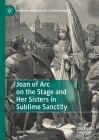 Joan of Arc on the Stage and Her Sisters in Sublime Sanctity (Bernard Shaw and His Contemporaries) Cover Image
