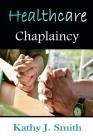 Healthcare Chaplaincy: Pastoral Caregivers in the Medical Workplace By Kathy J. Smith Cover Image