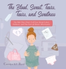 The Blood, Sweat, Tears, Tears, and Sweetness: The Shit They Don't Tell You About Labor, Delivery, and The First 48 Hours Afterwards. Cover Image