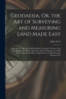 Geodaesia, Or, the Art of Surveying and Measuring Land Made Easy: Shewing by Plain and Practical Rules, to Survey, Protract, Cast Up, Reduce Or Divide Cover Image
