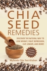 Chia Seed Remedies: Use These Ancient Seeds to Lose Weight, Balance Blood Sugar, Feel Energized, Slow Aging, Decrease Inflammation, and More! By MySeeds Chia Test Kitchen Cover Image