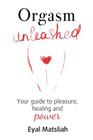 Orgasm Unleashed: Your guide to pleasure, healing and power Cover Image