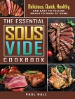 The Essential Sous Vide Cookbook: Delicious, Quick, Healthy, and Easy to Follow Meals to Make at Home Cover Image