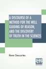 A Discourse Of A Method For The Well Guiding Of Reason, And The Discovery Of Truth In The Sciences Cover Image