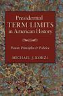 Presidential Term Limits in American History: Power, Principles, and Politics (Joseph V. Hughes Jr. and Holly O. Hughes Series on the Presidency and Leadership) By Michael J. Korzi Cover Image