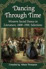 Dancing Through Time: Western Social Dance in Literature, 1400-1918: Selections By Allison Thompson (Compiled by) Cover Image