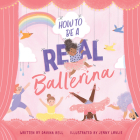 How to Be a Real Ballerina By Davina Bell, Jenny Løvlie Cover Image