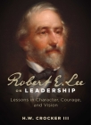 Robert E. Lee on Leadership: Lessons in Character, Courage, and Vision By H. W. Crocker, III Cover Image