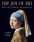 The Joy of Art: How to Look At, Appreciate, and Talk about Art By Carolyn Schlam Cover Image