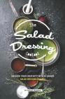 The Salad Dressing Cookbook: Unleash your Creativity with 25 Unique Salad Dressing Recipes By Sophia Freeman Cover Image