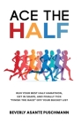 Ace the Half: Run Your Best Half Marathon, Get In Shape, And Finally Tick Finish The Race Off Your Bucket List Cover Image