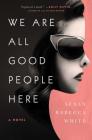 We Are All Good People Here: A Novel By Susan Rebecca White Cover Image