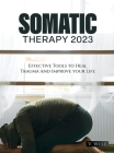 Somatic Therapy 2023: Effective Tools to Heal Trauma and Improve your Life Cover Image