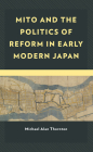 Mito and the Politics of Reform in Early Modern Japan (New Studies in Modern Japan) By Michael Alan Thornton Cover Image