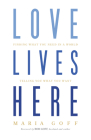 Love Lives Here: Finding What You Need in a World Telling You What You Want By Maria Goff Cover Image