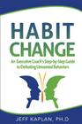 Habit Change: An Executive Coach's Step-by-Step Guide to Defeating Unwanted Behaviors By Jeff Kaplan Ph. D. Cover Image