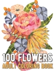 100 Flowers Coloring Book: An Adult Coloring Book with Bouquets, Wreaths, Swirls, Patterns, Decorations, Inspirational Designs, and Much More! Cover Image