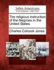 The Religious Instruction of the Negroes in the United States. By Charles Colcock Jones Cover Image