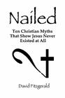 Nailed: Ten Christian Myths That Show Jesus Never Existed at All By David Fitzgerald Cover Image