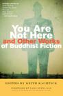 You Are Not Here and Other Works of Buddhist Fiction By Keith Kachtick (Editor), Lama Surya Das (Foreword by) Cover Image