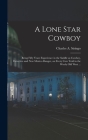 A Lone Star Cowboy: Being Fifty Years Experience in the Saddle as Cowboy, Detective and New Mexico Ranger, on Every cow Trail in the Wooly By Charles a. Siringo Cover Image