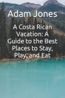 A Costa Rican Vacation: A Guide to the Best Places to Stay, Play, and Eat By Adam Jones Cover Image