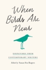 When Birds Are Near: Dispatches from Contemporary Writers Cover Image