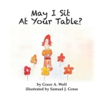 May I Sit At Your Table? By Grace A. Wolf, Samuel J. Gross (Illustrator) Cover Image