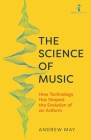 The Science of Music: How Technology Has Shaped the Evolution of an Artform By Andrew May Cover Image