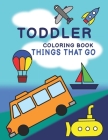 Toddler Coloring Book - Things That Go: Cars, Trucks, Boats, Submarines, Planes & More Easy for Beginners By Marie Cohen Cover Image