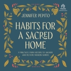 Habits for a Sacred Home: 9 Practices from History to Anchor and Restore Modern Families By Jennifer Pepito, Jennifer Pepito (Read by) Cover Image