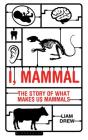 I, Mammal: The Story of What Makes Us Mammals By Liam Drew Cover Image