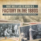 What Was It like to Work in a Factory in the 1880s US Industrial Revolution Books Grade 6 Children's American History By Baby Professor Cover Image