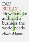 Do Build: How to make and lead a business the world needs. By Alan Moore Cover Image