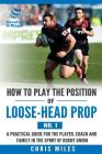 How to play the position of loose-head prop (No. 1): A practical guide for the player, coach and family in the sport of rugby union By David Christopher Miles Cover Image