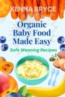 Organic baby food made easy: Safe weaning recipe By Kenna Bryce Cover Image