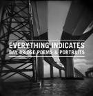 Everything Indicates: Bay Bridge Poems & Portraits Cover Image
