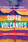 Super Volcanoes: What They Reveal about Earth and the Worlds Beyond By Robin George Andrews Cover Image