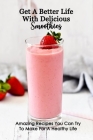Get A Better Life With Delicious Smoothies: Amazing Recipes You Can Try To Make For A Healthy Life: Smoothies Recipes By Kathleen Rugg Cover Image